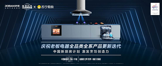 全系产品更新迭代 老板电器携手苏宁发布中国新厨房计划2.0成果